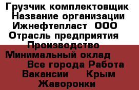 Грузчик-комплектовщик › Название организации ­ Ижнефтепласт, ООО › Отрасль предприятия ­ Производство › Минимальный оклад ­ 20 000 - Все города Работа » Вакансии   . Крым,Жаворонки